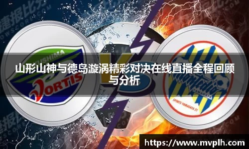 山形山神与德岛漩涡精彩对决在线直播全程回顾与分析