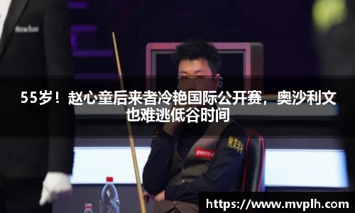55岁！赵心童后来者冷艳国际公开赛，奥沙利文也难逃低谷时间
