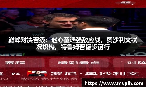 巅峰对决晋级：赵心童遇强敌应战，奥沙利文状况炽热，特鲁姆普稳步前行