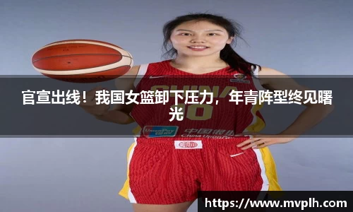 官宣出线！我国女篮卸下压力，年青阵型终见曙光