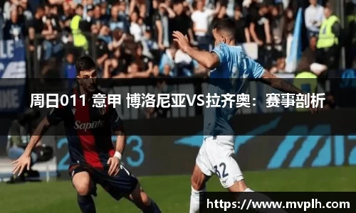 周日011 意甲 博洛尼亚VS拉齐奥：赛事剖析